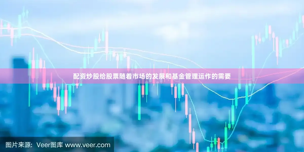 配资炒股给股票随着市场的发展和基金管理运作的需要