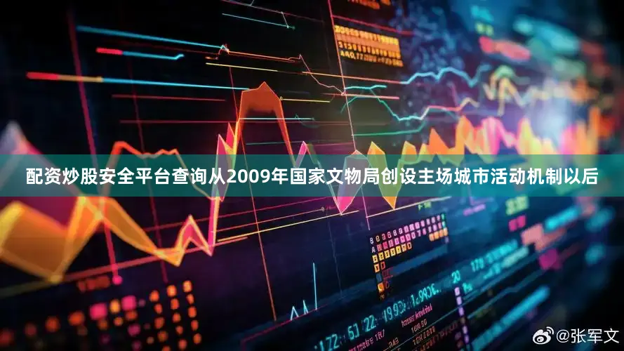 配资炒股安全平台查询从2009年国家文物局创设主场城市活动机制以后