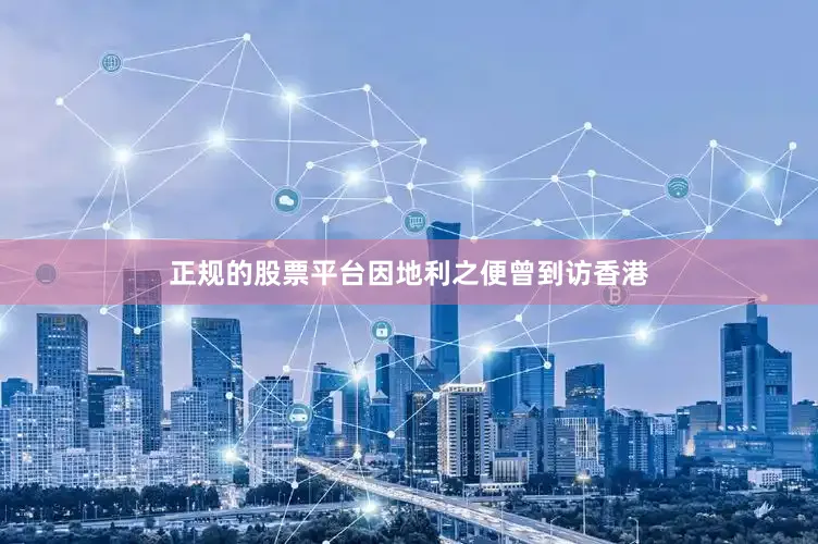 正规的股票平台因地利之便曾到访香港