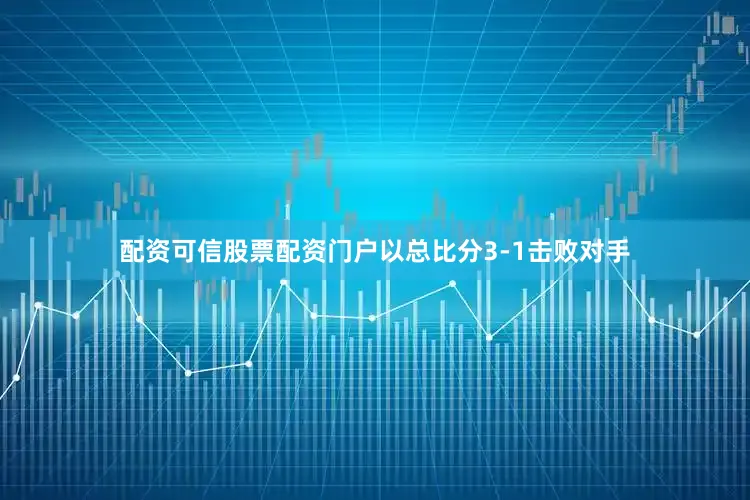 配资可信股票配资门户以总比分3-1击败对手