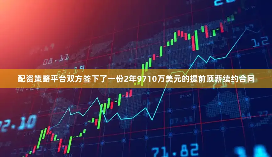 配资策略平台双方签下了一份2年9710万美元的提前顶薪续约合同