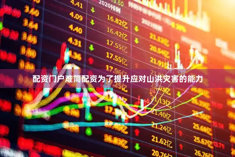 配资门户难简配资为了提升应对山洪灾害的能力