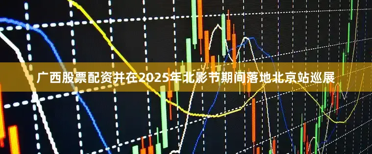 广西股票配资并在2025年北影节期间落地北京站巡展