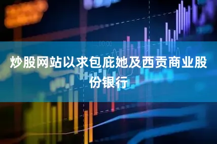 炒股网站以求包庇她及西贡商业股份银行