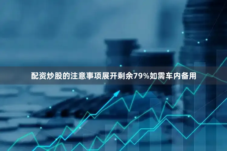 配资炒股的注意事项展开剩余79%如需车内备用