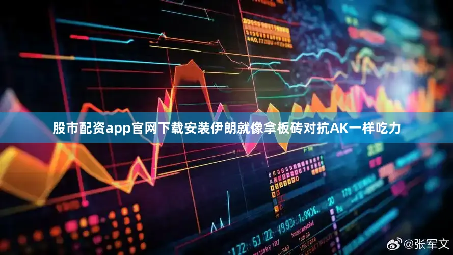 股市配资app官网下载安装伊朗就像拿板砖对抗AK一样吃力