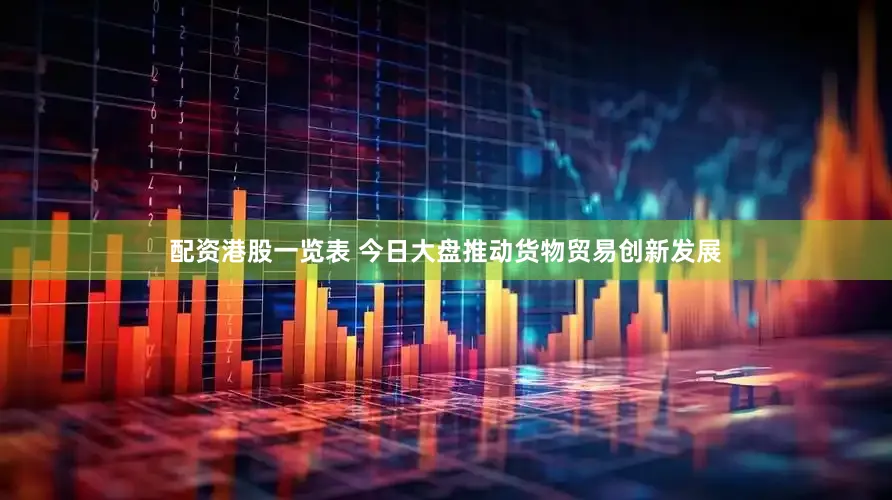 配资港股一览表 今日大盘推动货物贸易创新发展