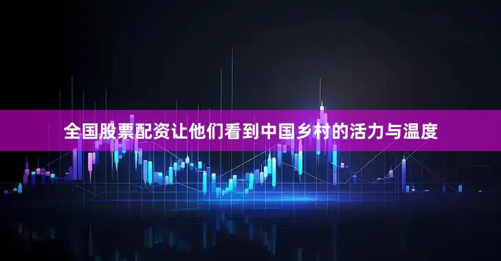 全国股票配资让他们看到中国乡村的活力与温度