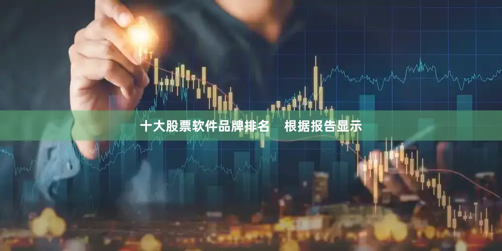 十大股票软件品牌排名    根据报告显示