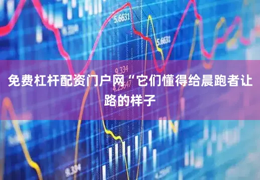 免费杠杆配资门户网“它们懂得给晨跑者让路的样子