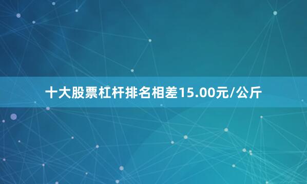十大股票杠杆排名相差15.00元/公斤