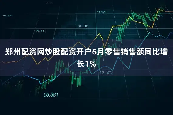 郑州配资网炒股配资开户6月零售销售额同比增长1%