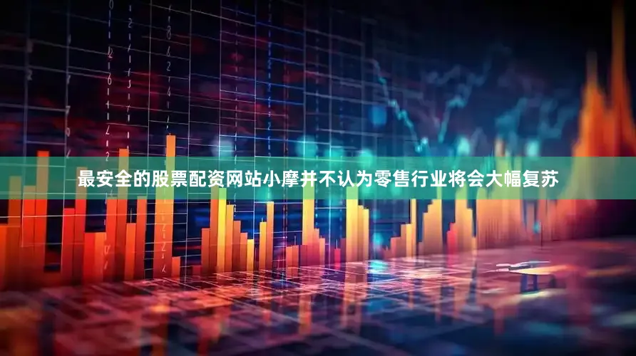 最安全的股票配资网站　　小摩并不认为零售行业将会大幅复苏