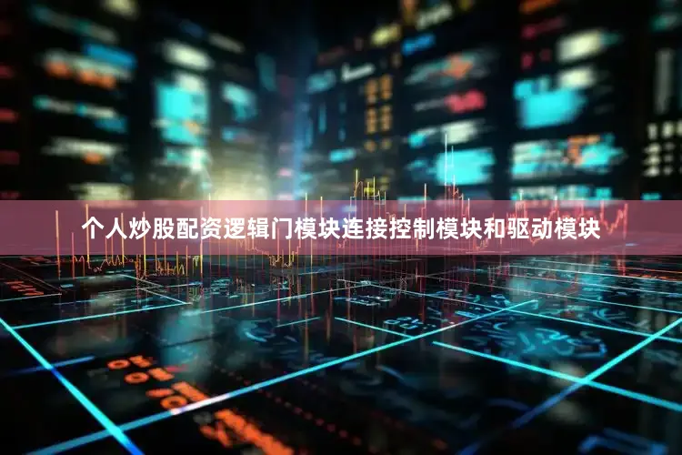 个人炒股配资逻辑门模块连接控制模块和驱动模块