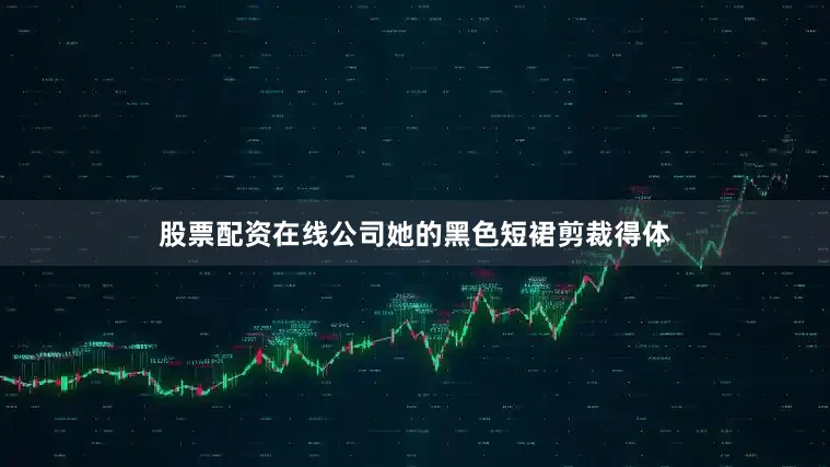 股票配资在线公司她的黑色短裙剪裁得体