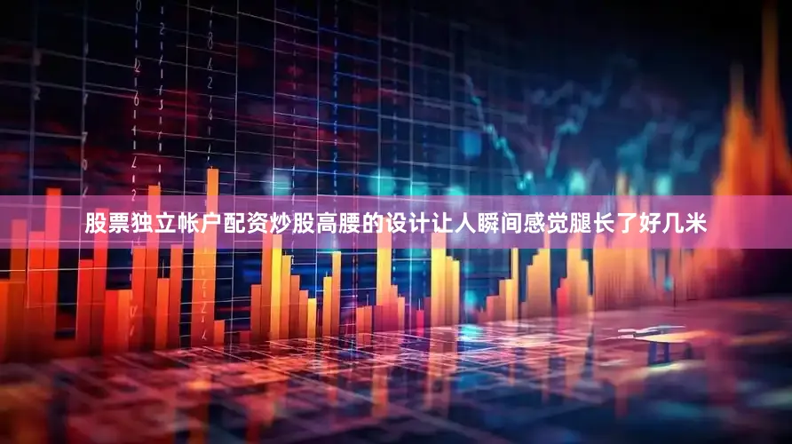 股票独立帐户配资炒股高腰的设计让人瞬间感觉腿长了好几米