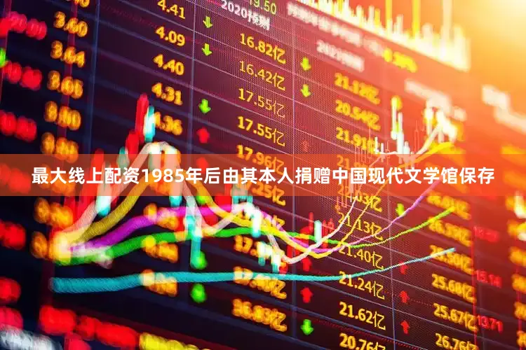 最大线上配资1985年后由其本人捐赠中国现代文学馆保存