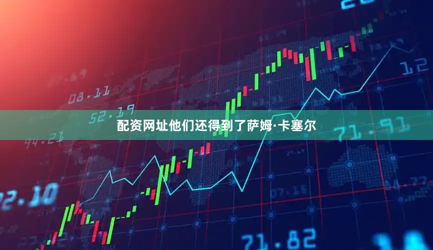 配资网址他们还得到了萨姆·卡塞尔
