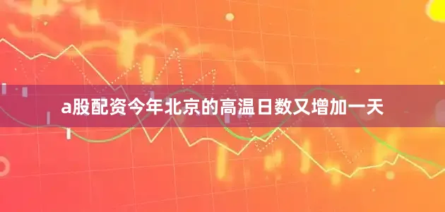 a股配资今年北京的高温日数又增加一天