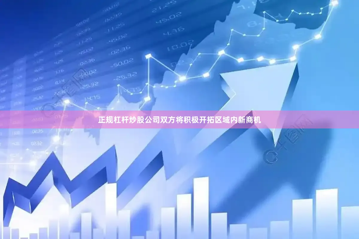 正规杠杆炒股公司双方将积极开拓区域内新商机