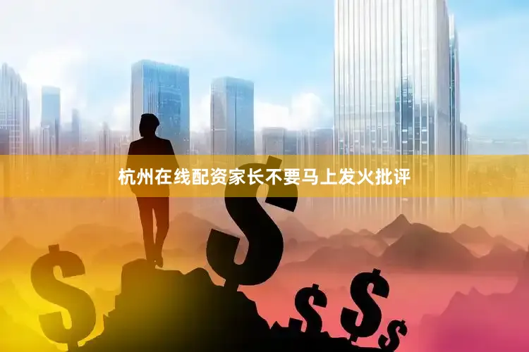 杭州在线配资家长不要马上发火批评