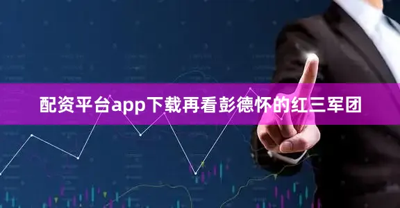 配资平台app下载再看彭德怀的红三军团