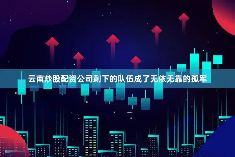 云南炒股配资公司剩下的队伍成了无依无靠的孤军