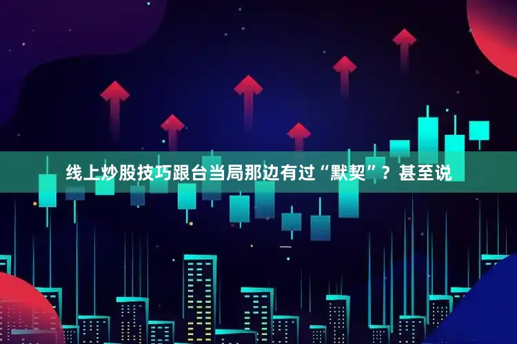 线上炒股技巧跟台当局那边有过“默契”？甚至说