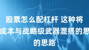 股票怎么配杠杆 这种将低成本与战略级武器混搭的思路
