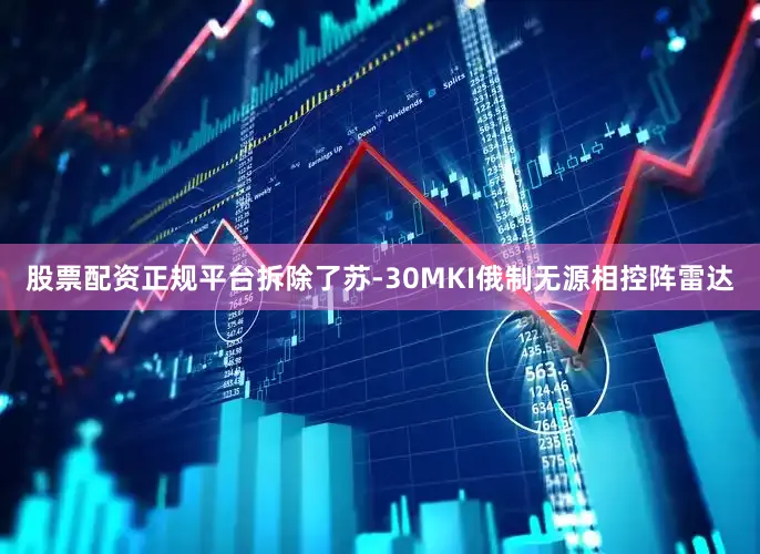 股票配资正规平台拆除了苏-30MKI俄制无源相控阵雷达