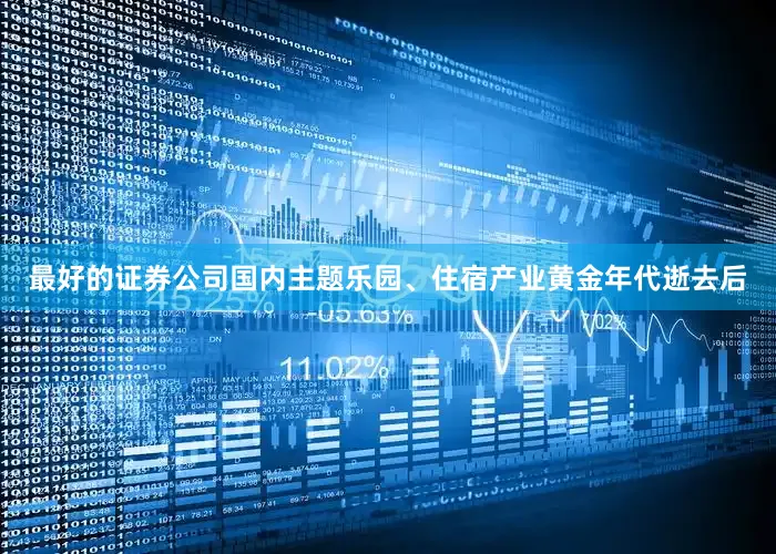 最好的证券公司国内主题乐园、住宿产业黄金年代逝去后