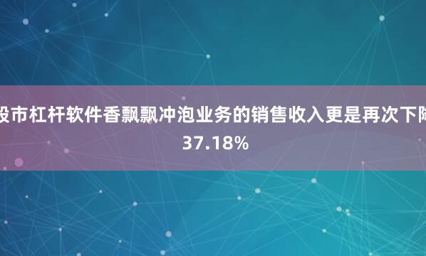 股市杠杆软件香飘飘冲泡业务的销售收入更是再次下降 37.18%