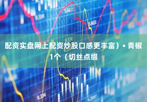 配资实盘网上配资炒股口感更丰富）• 青椒1个（切丝点缀