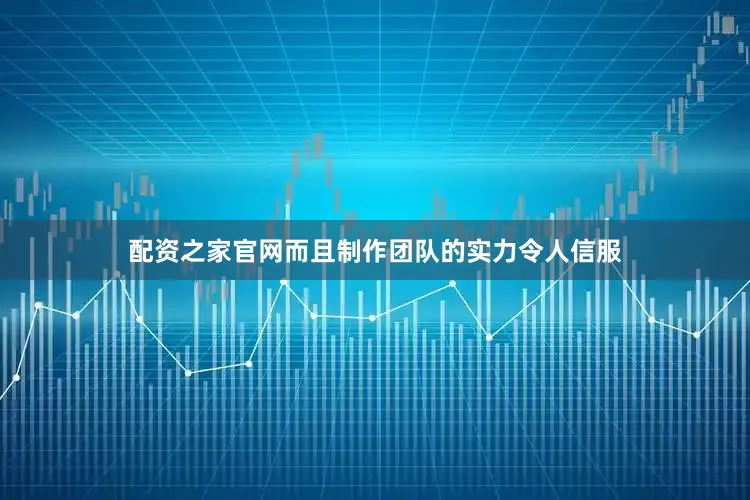 配资之家官网而且制作团队的实力令人信服