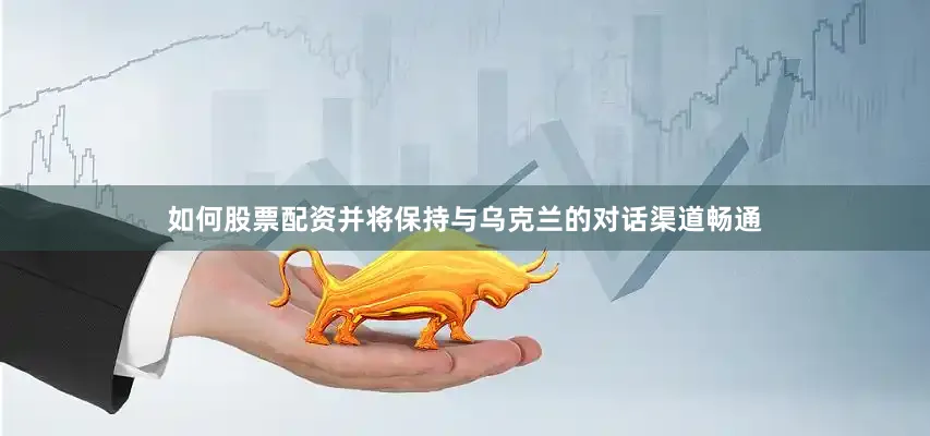 如何股票配资并将保持与乌克兰的对话渠道畅通