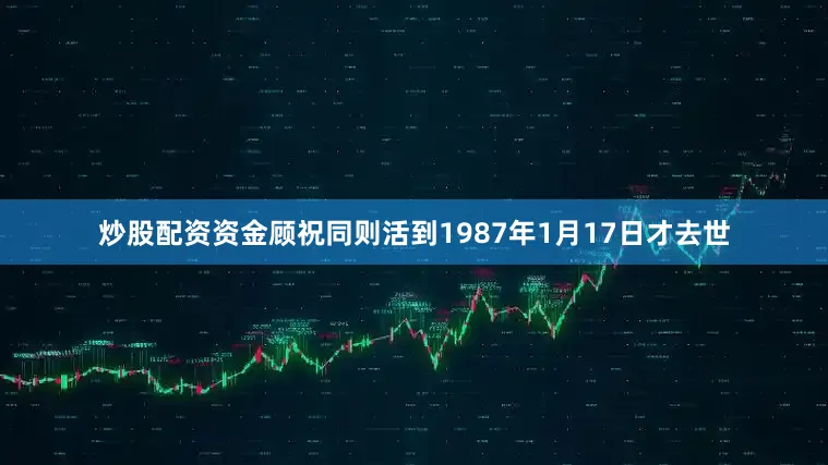 炒股配资资金顾祝同则活到1987年1月17日才去世