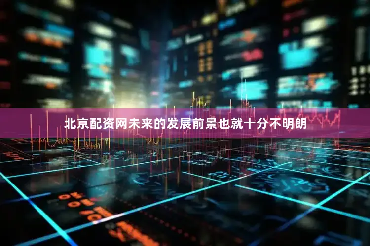北京配资网未来的发展前景也就十分不明朗