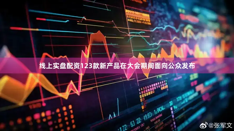 线上实盘配资123款新产品在大会期间面向公众发布