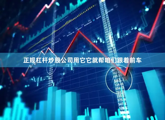 正规杠杆炒股公司用它它就帮咱们跟着前车