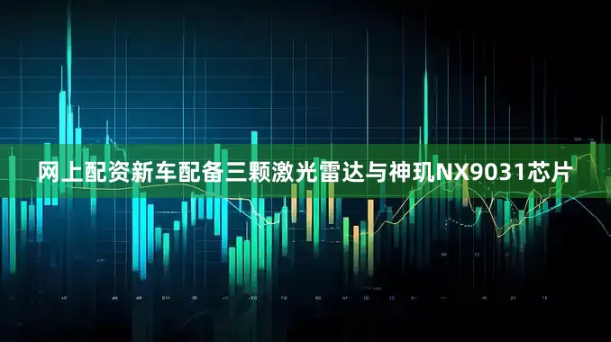 网上配资新车配备三颗激光雷达与神玑NX9031芯片